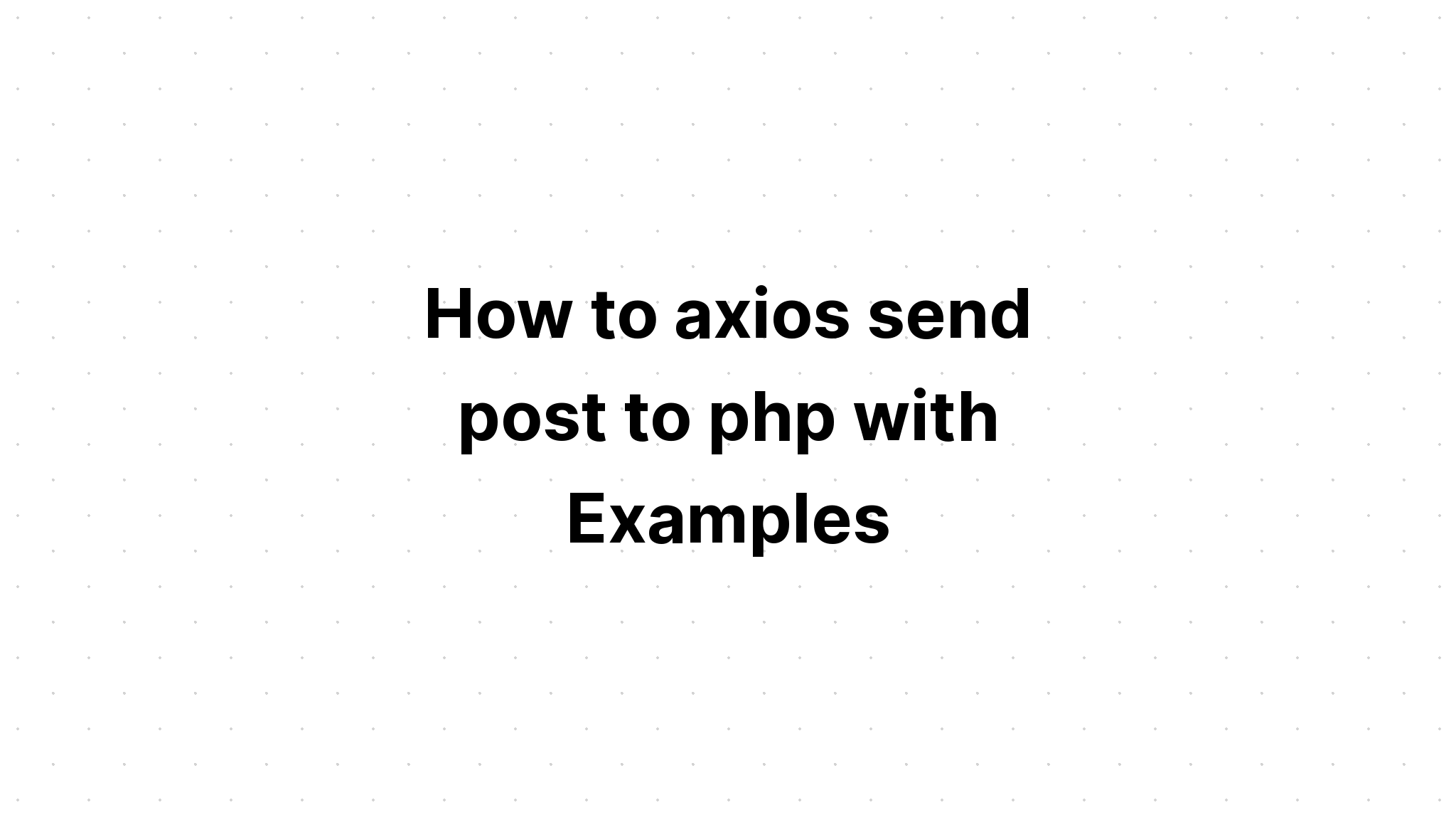 Cách axios gửi bài đăng tới php với các ví dụ